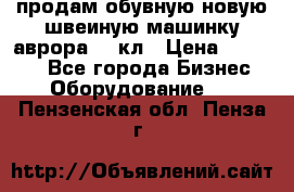 продам обувную новую швеиную машинку аврора962 кл › Цена ­ 25 000 - Все города Бизнес » Оборудование   . Пензенская обл.,Пенза г.